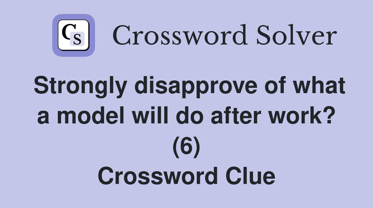 Strongly disapprove of what a model will do after work? (6) Crossword Clue