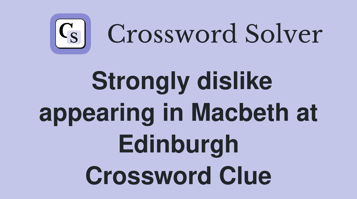 Strongly dislike appearing in Macbeth at Edinburgh Crossword Clue