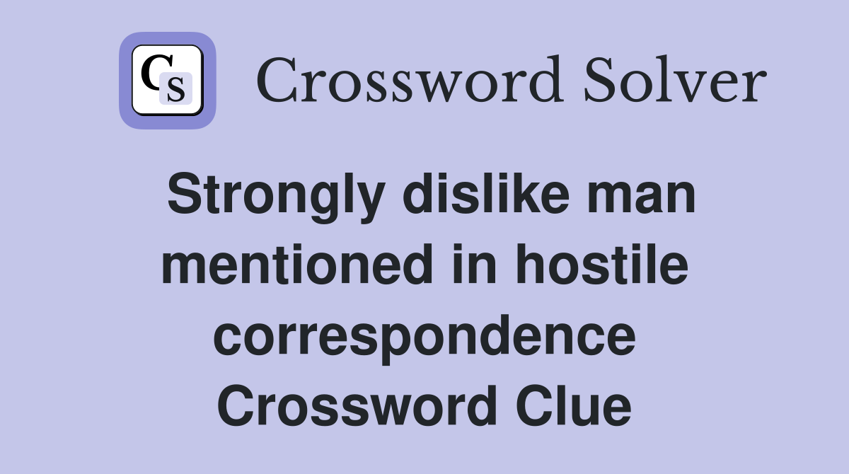 Strongly dislike man mentioned in hostile correspondence Crossword Clue