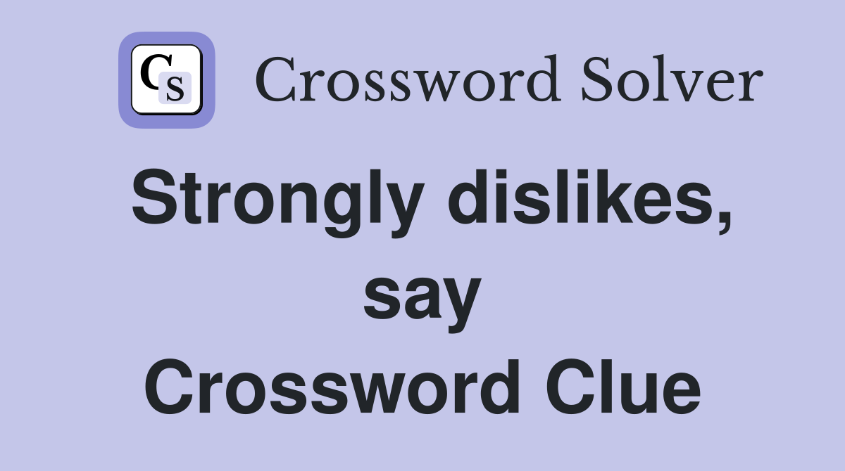 Strongly dislikes, say Crossword Clue