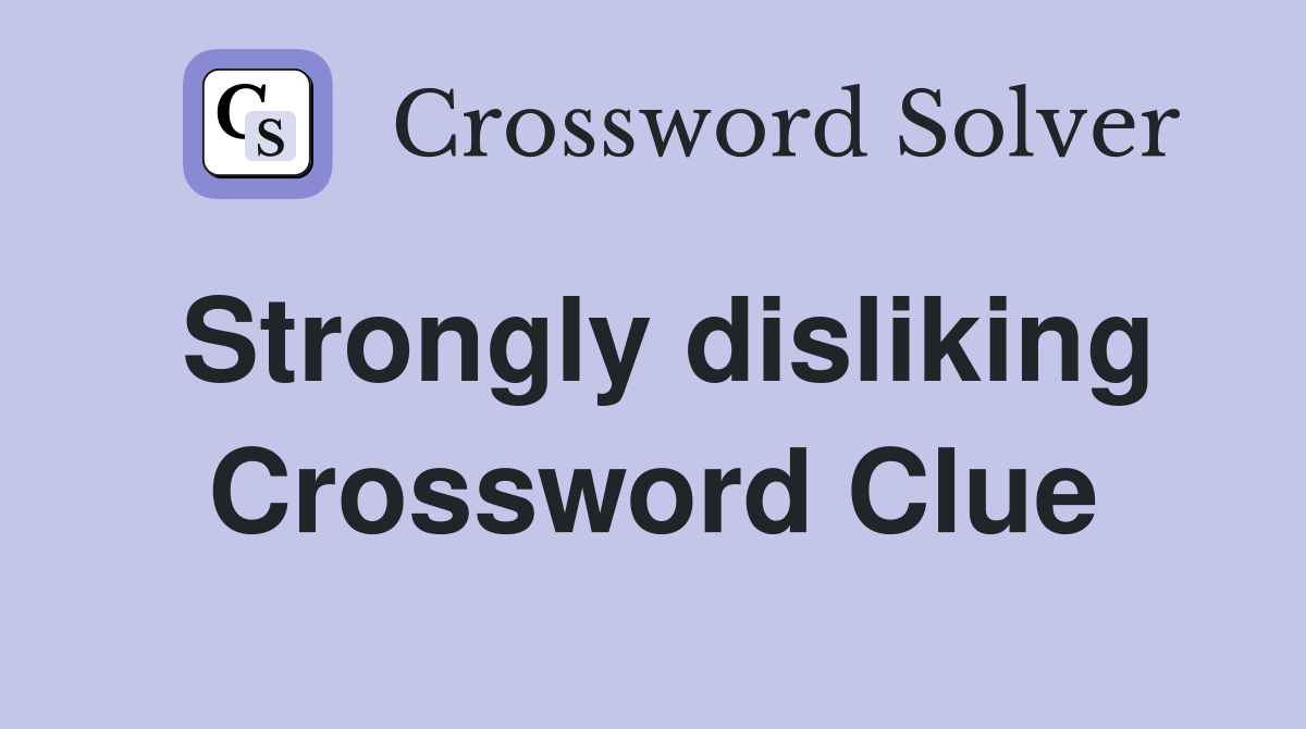Strongly disliking Crossword Clue