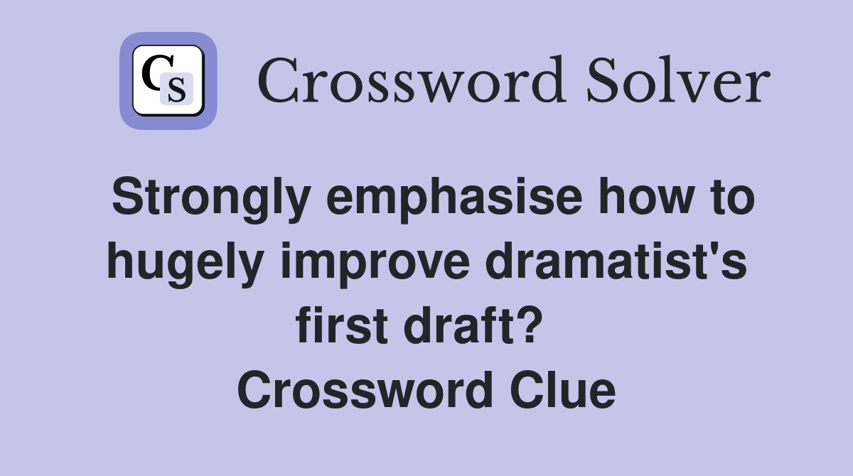 Strongly emphasise how to hugely improve dramatist's first draft?  Crossword Clue