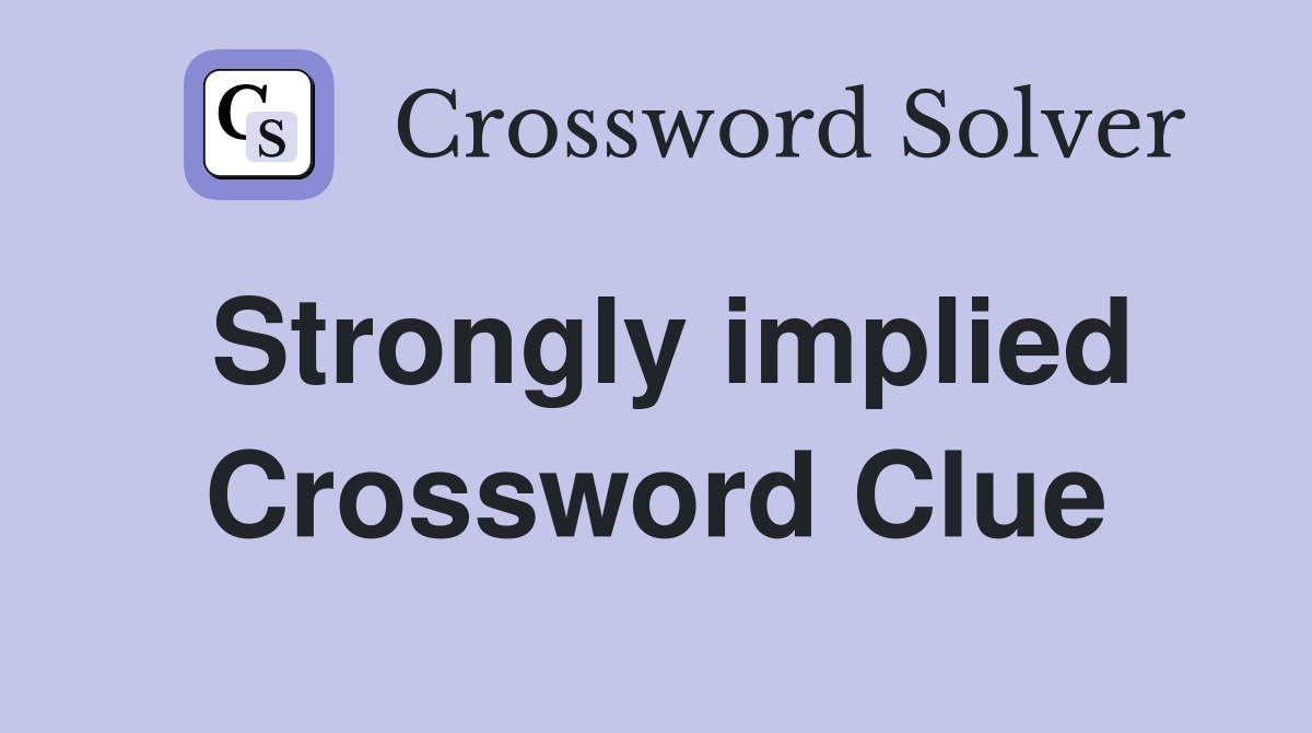Strongly implied Crossword Clue