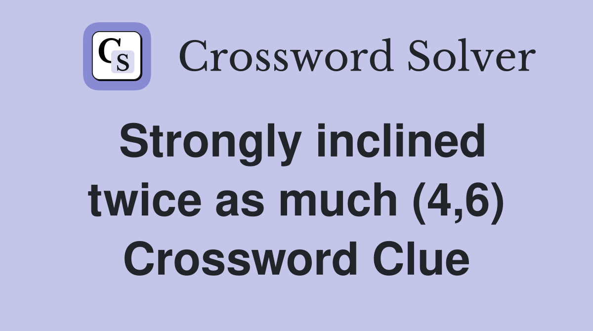 Strongly inclined twice as much (4,6) Crossword Clue