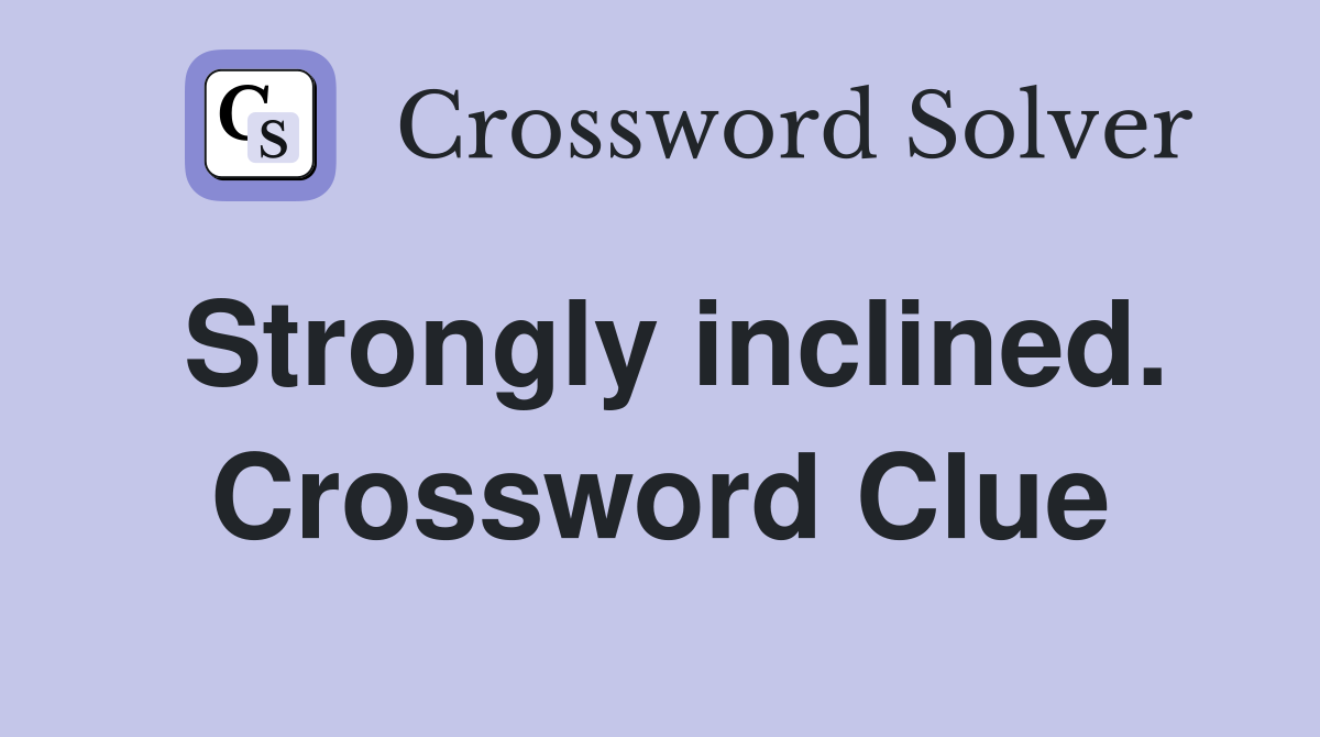 Strongly inclined. Crossword Clue