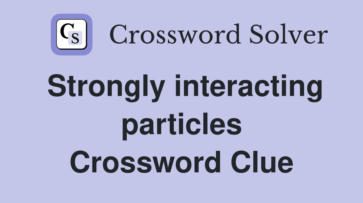 Strongly interacting particles Crossword Clue