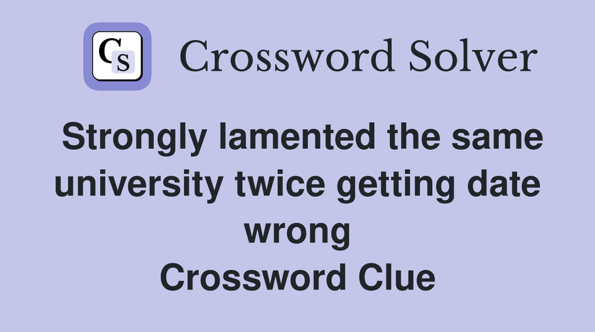 Strongly lamented the same university twice getting date wrong Crossword Clue