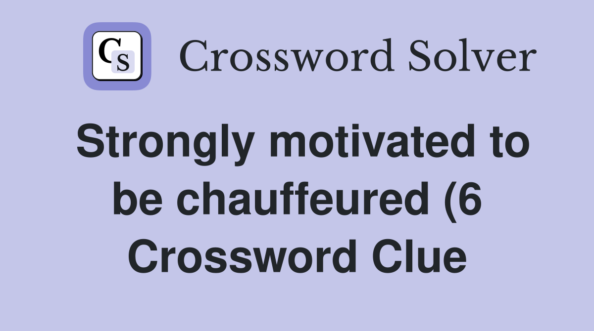 Strongly motivated to be chauffeured (6) Crossword Clue Answers Strongly motivated to be chauffeured (6) Crossword Clue Answers