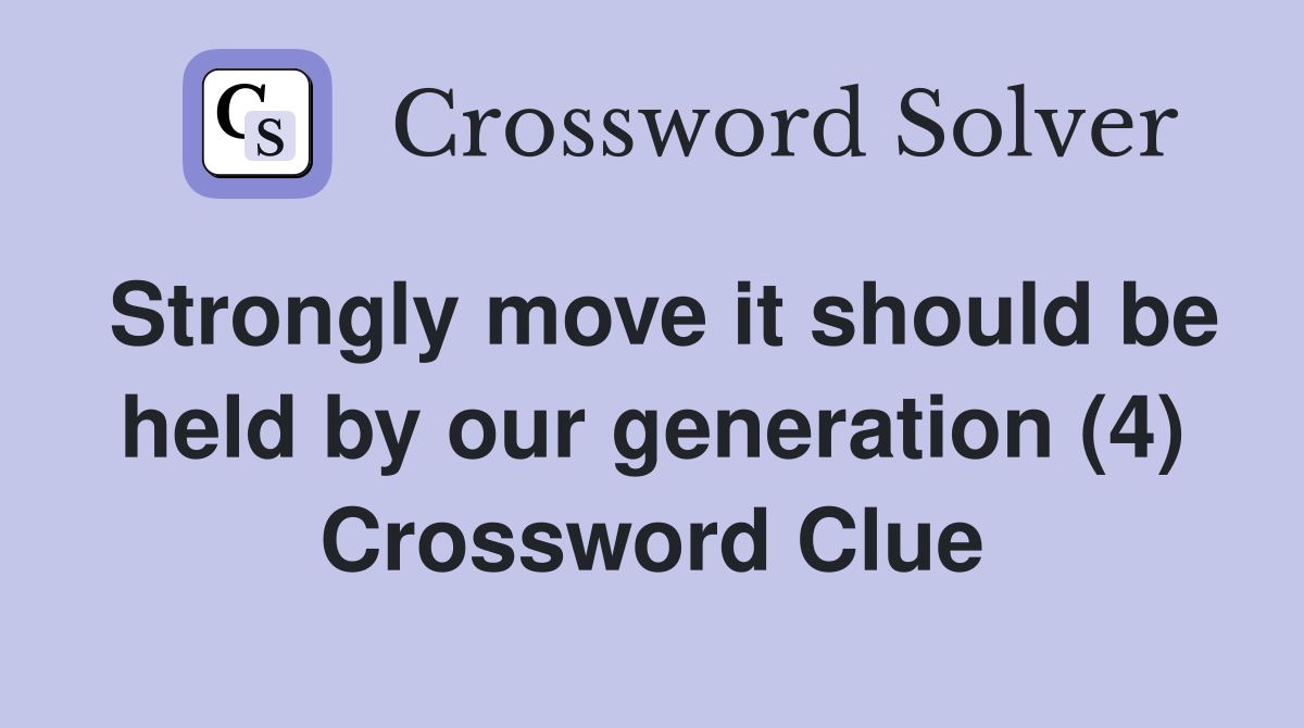 Strongly move it should be held by our generation (4) Crossword Clue
