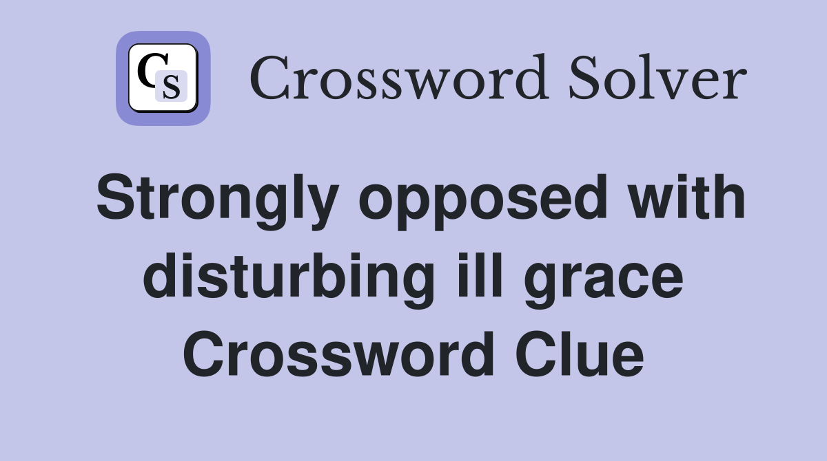 Strongly opposed with disturbing ill grace Crossword Clue