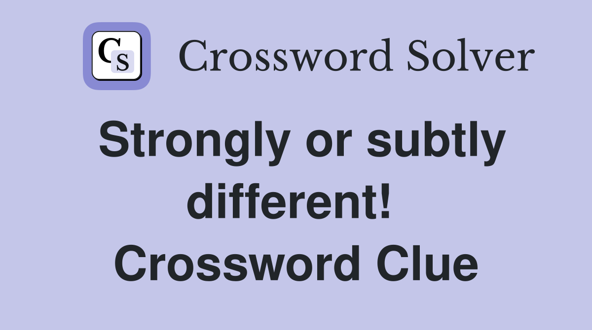 Strongly or subtly different!  Crossword Clue