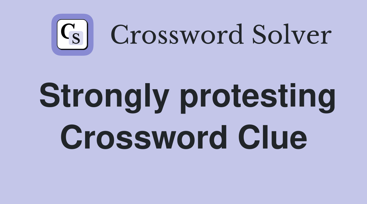 Strongly protesting Crossword Clue