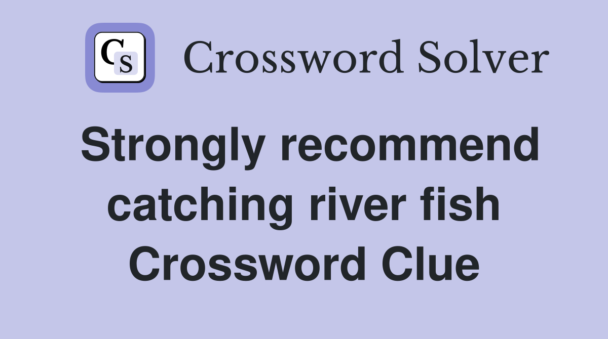 Strongly recommend catching river fish Crossword Clue