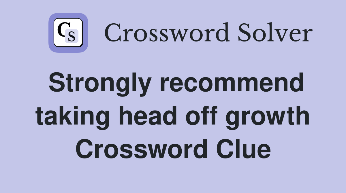 Strongly recommend taking head off growth Crossword Clue
