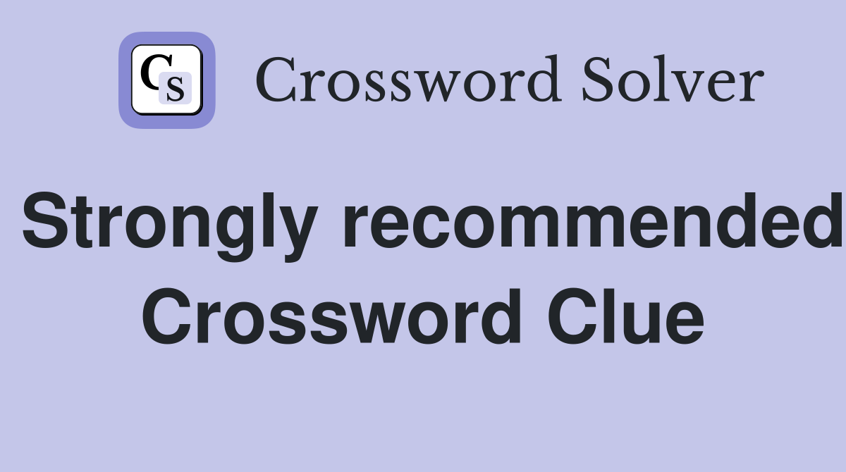 Strongly recommended Crossword Clue