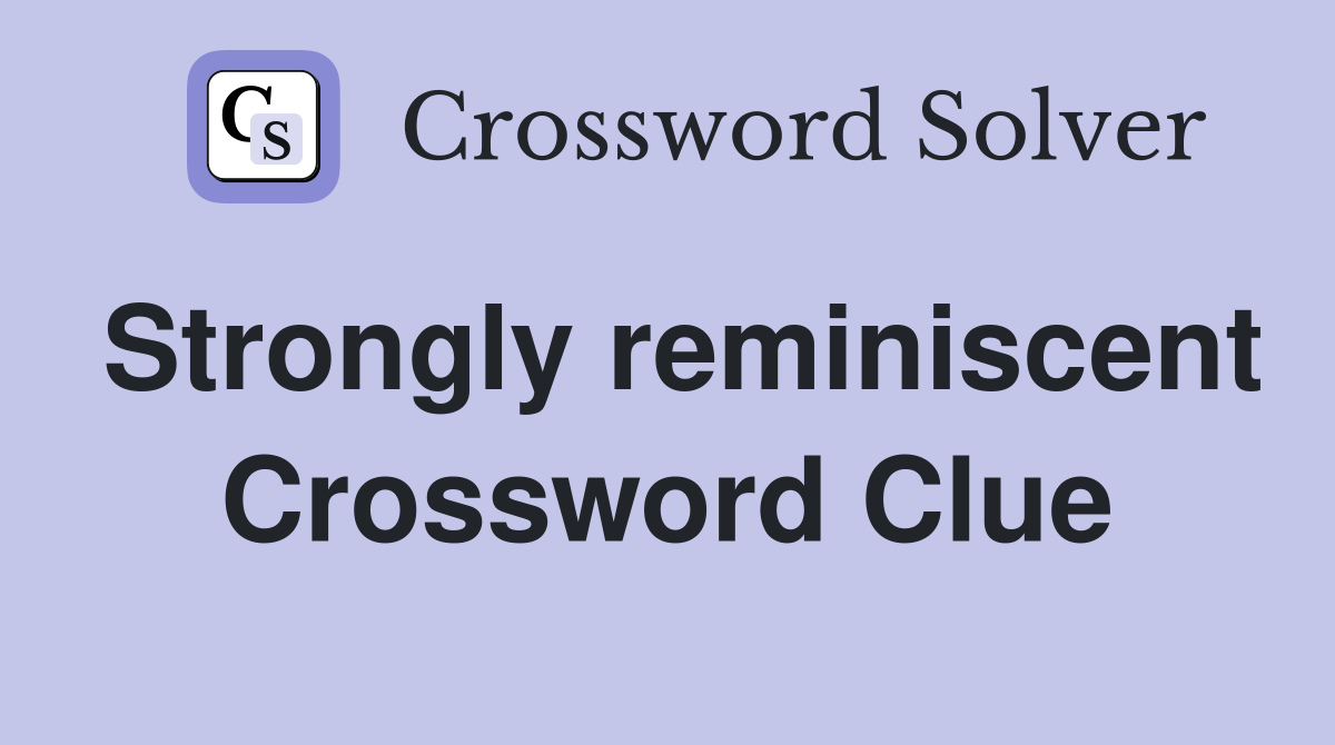 Strongly reminiscent Crossword Clue