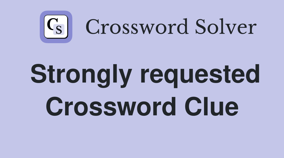 Strongly requested Crossword Clue