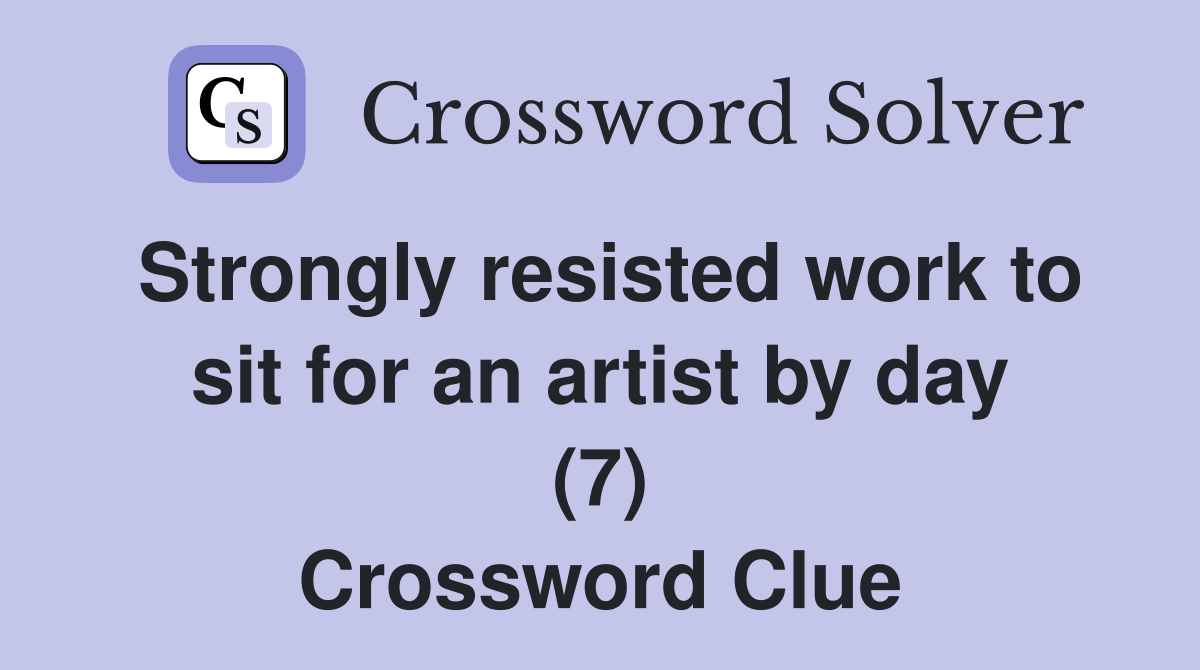 Strongly resisted work to sit for an artist by day (7) Crossword Clue