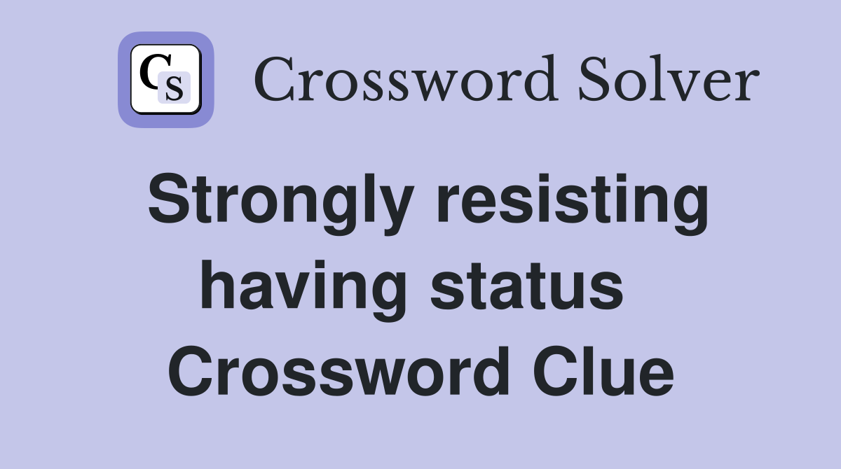 Strongly resisting having status  Crossword Clue