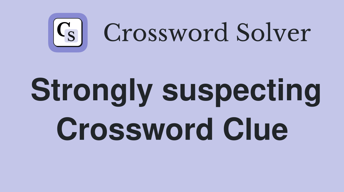 Strongly suspecting Crossword Clue