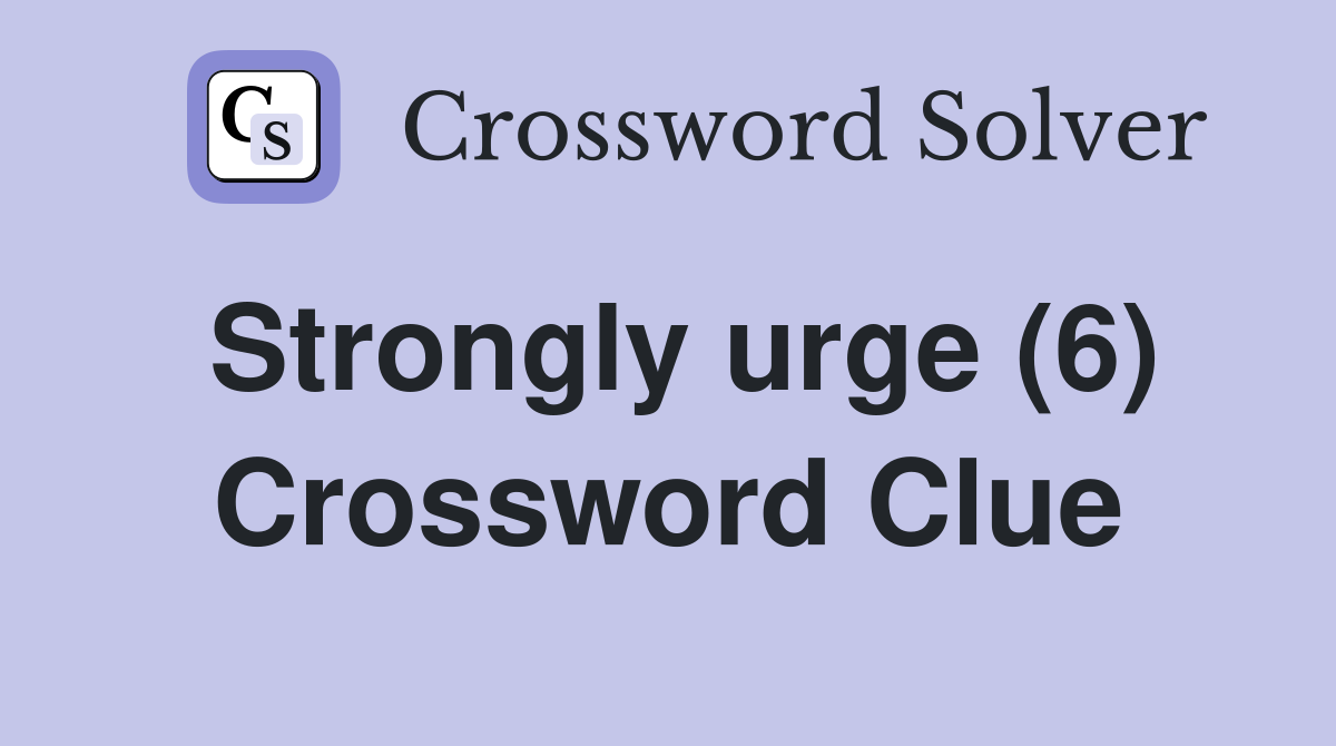 Strongly urge (6) Crossword Clue Answers Crossword Solver