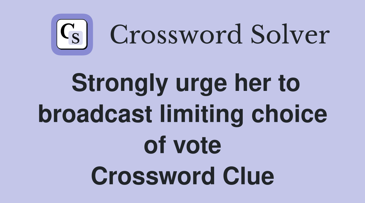 Strongly urge her to broadcast limiting choice of vote Crossword Clue