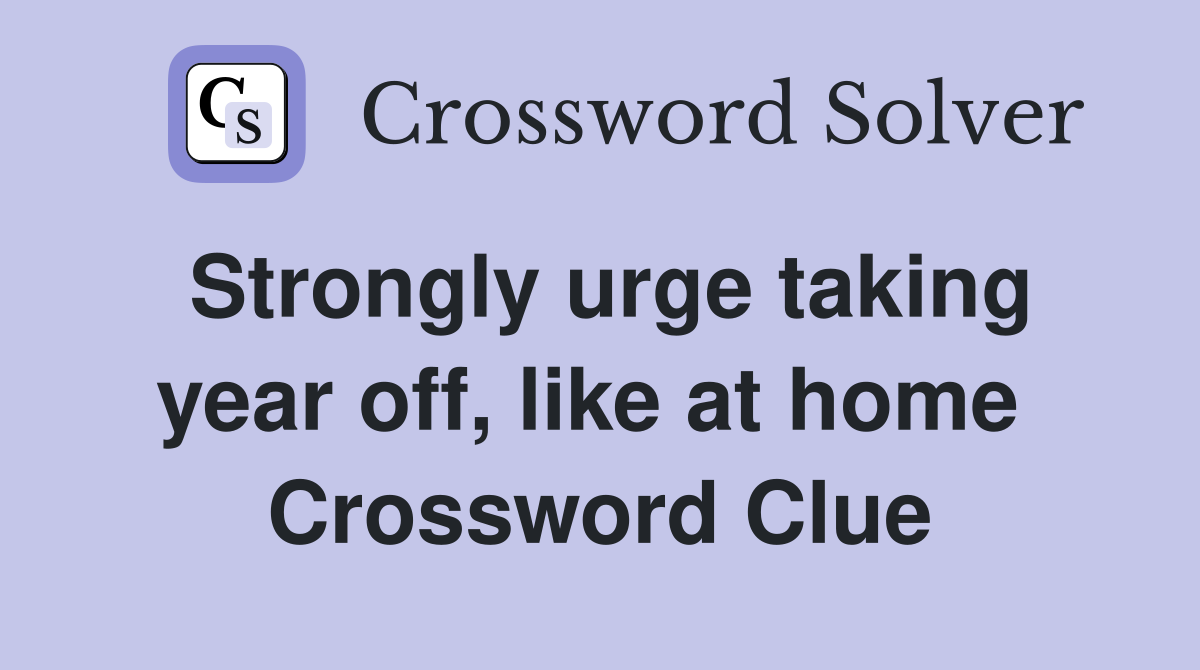 Strongly urge taking year off, like at home  Crossword Clue