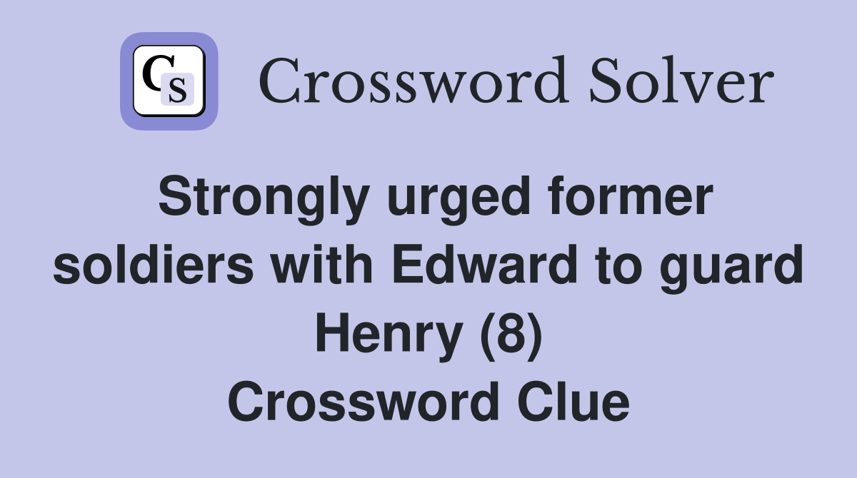Strongly urged former soldiers with Edward to guard Henry (8) Crossword Clue
