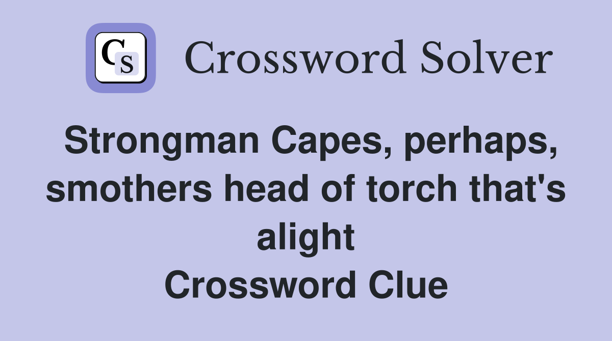 Strongman Capes, perhaps, smothers head of torch that's alight Crossword Clue