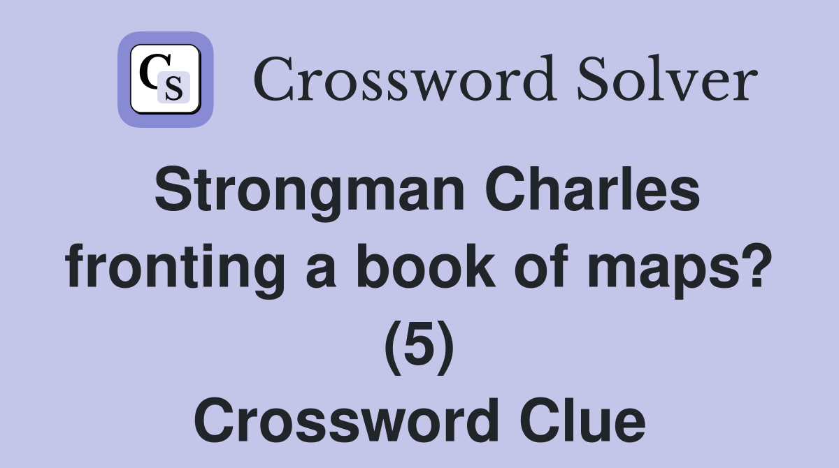 Strongman Charles fronting a book of maps? (5) Crossword Clue