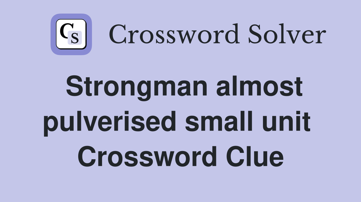 Strongman almost pulverised small unit  Crossword Clue