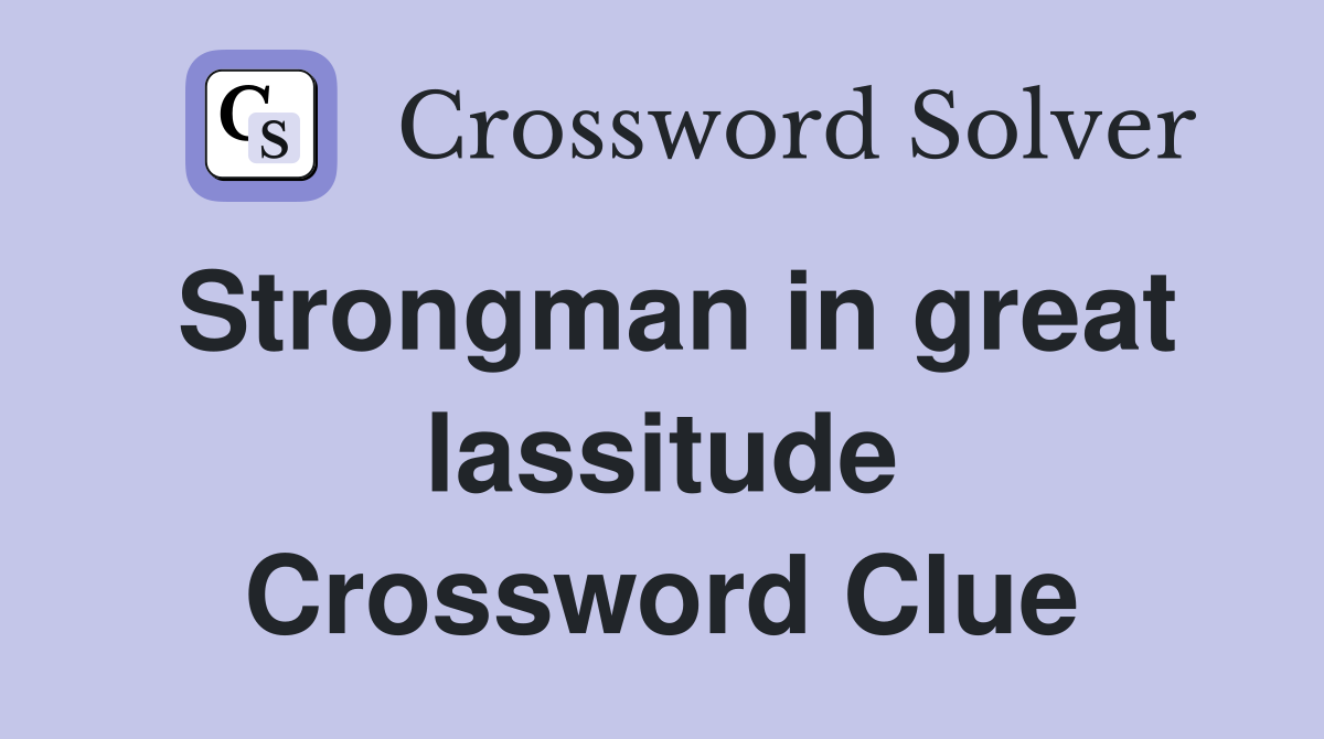 Strongman in great lassitude Crossword Clue