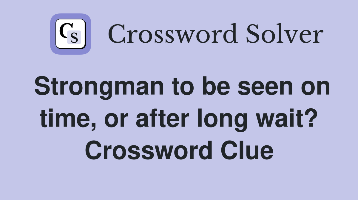 Strongman to be seen on time, or after long wait? Crossword Clue