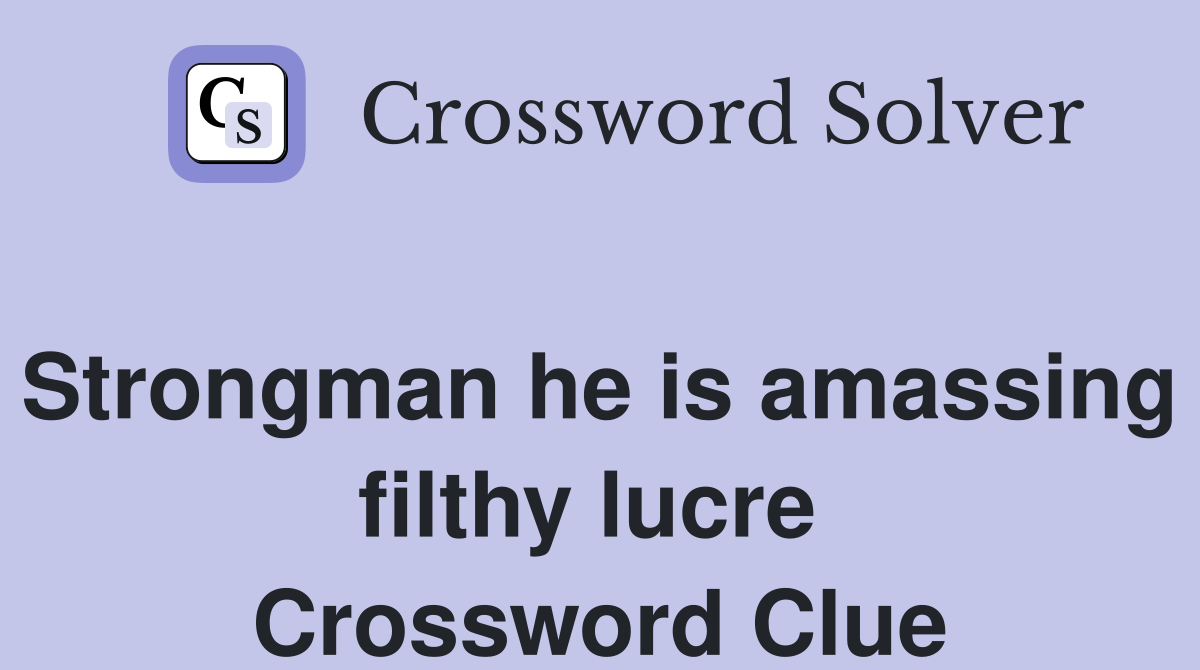 Strongman he is amassing filthy lucre  Crossword Clue