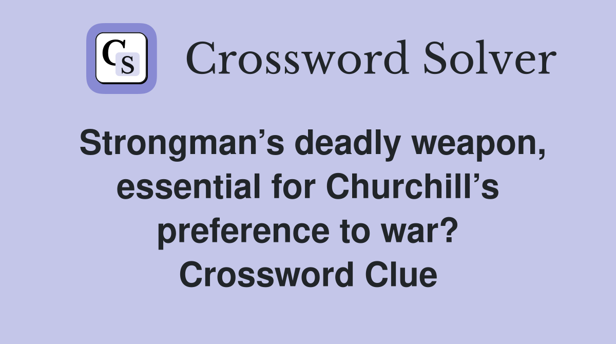 Strongman’s deadly weapon, essential for Churchill’s preference to war? Crossword Clue