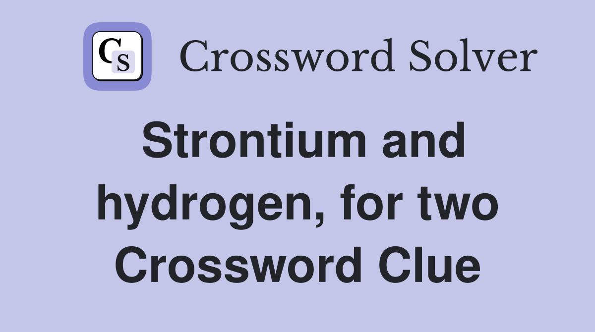 Strontium and hydrogen, for two Crossword Clue
