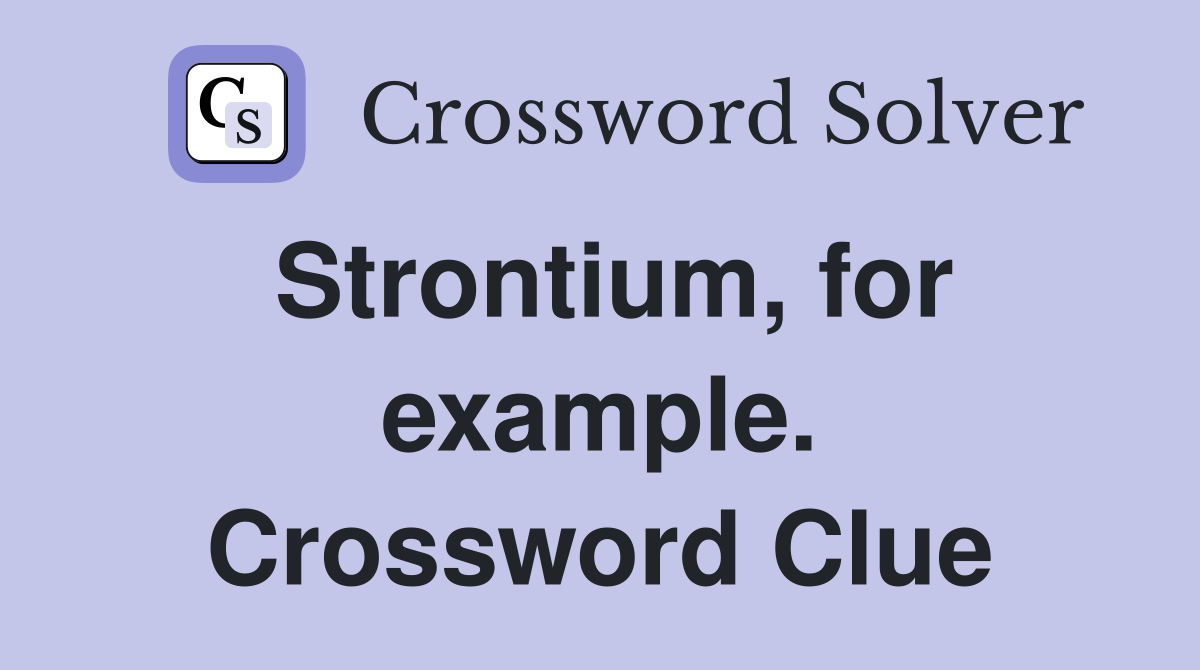 Strontium, for example. Crossword Clue