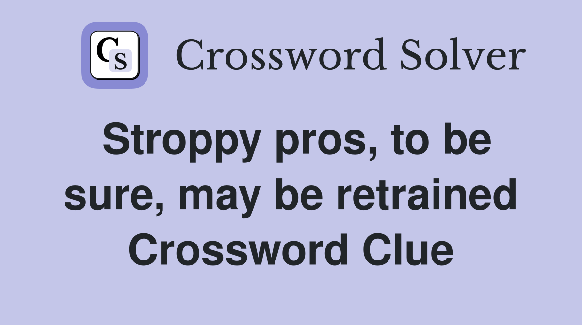 Stroppy pros, to be sure, may be retrained Crossword Clue