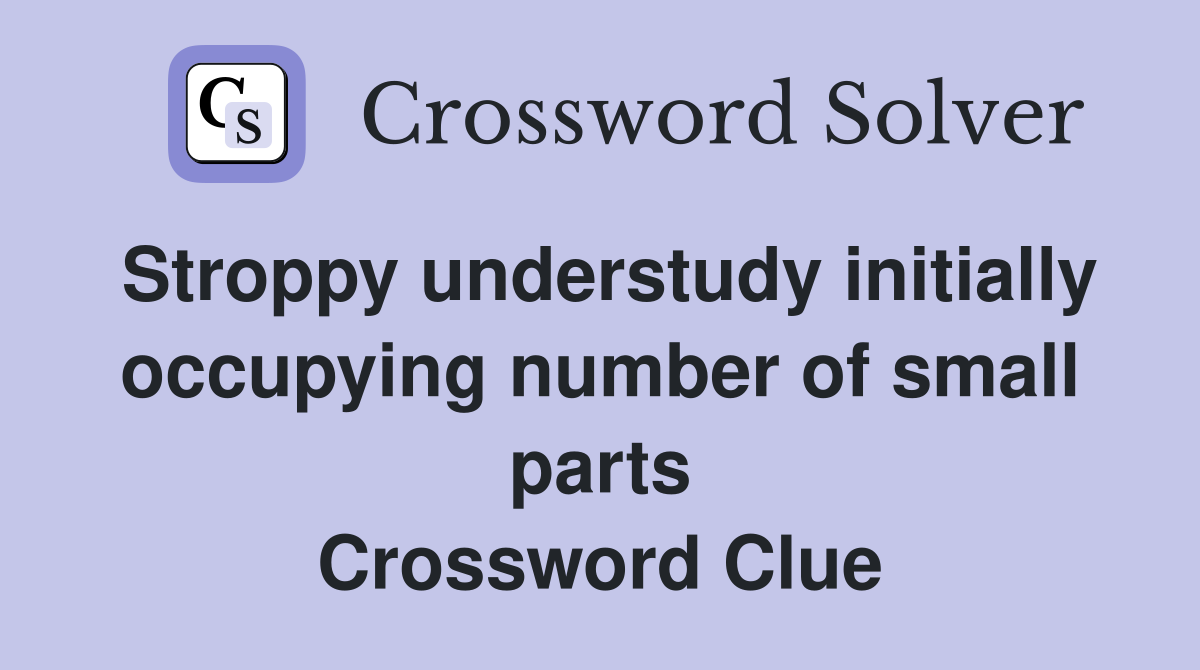 Stroppy understudy initially occupying number of small parts Crossword Clue