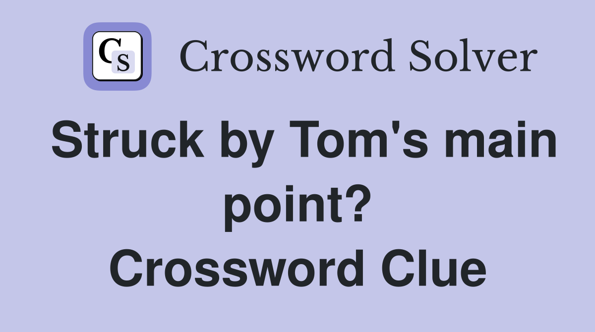 Struck by Tom's main point? Crossword Clue