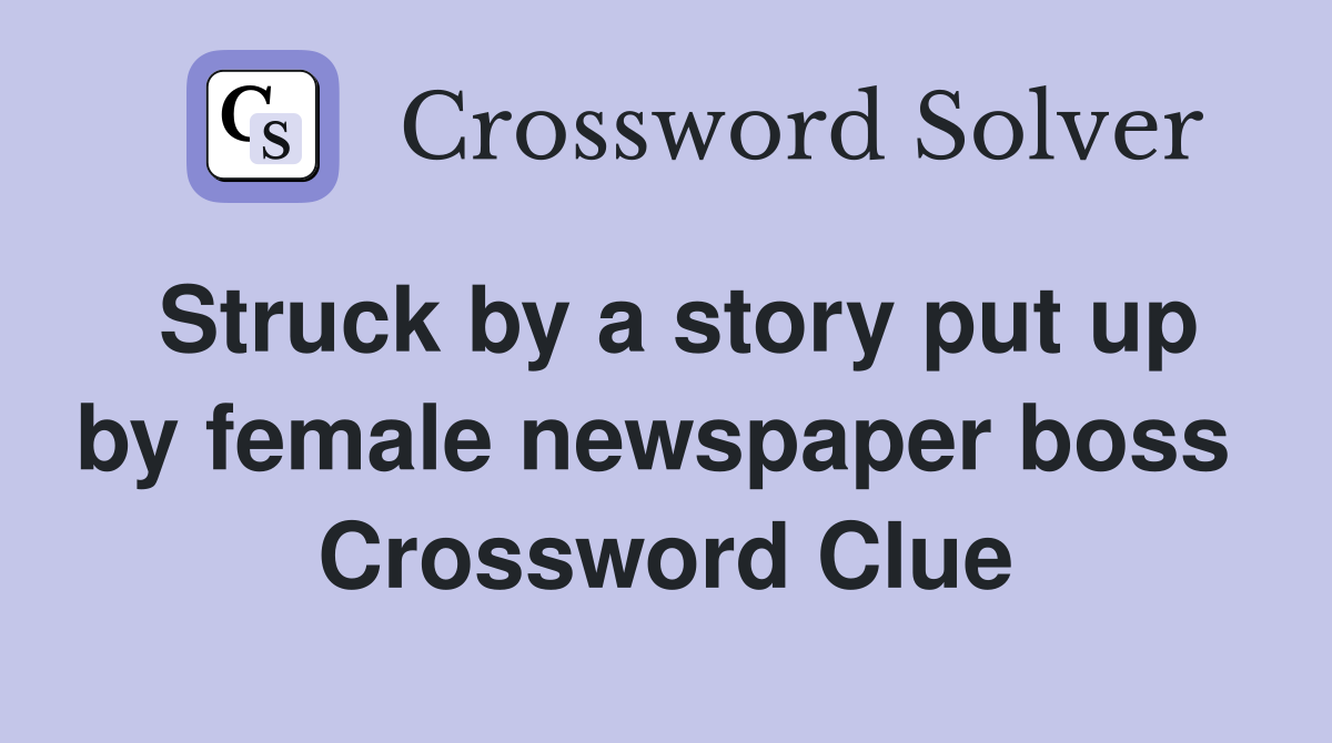 Struck by a story put up by female newspaper boss  Crossword Clue