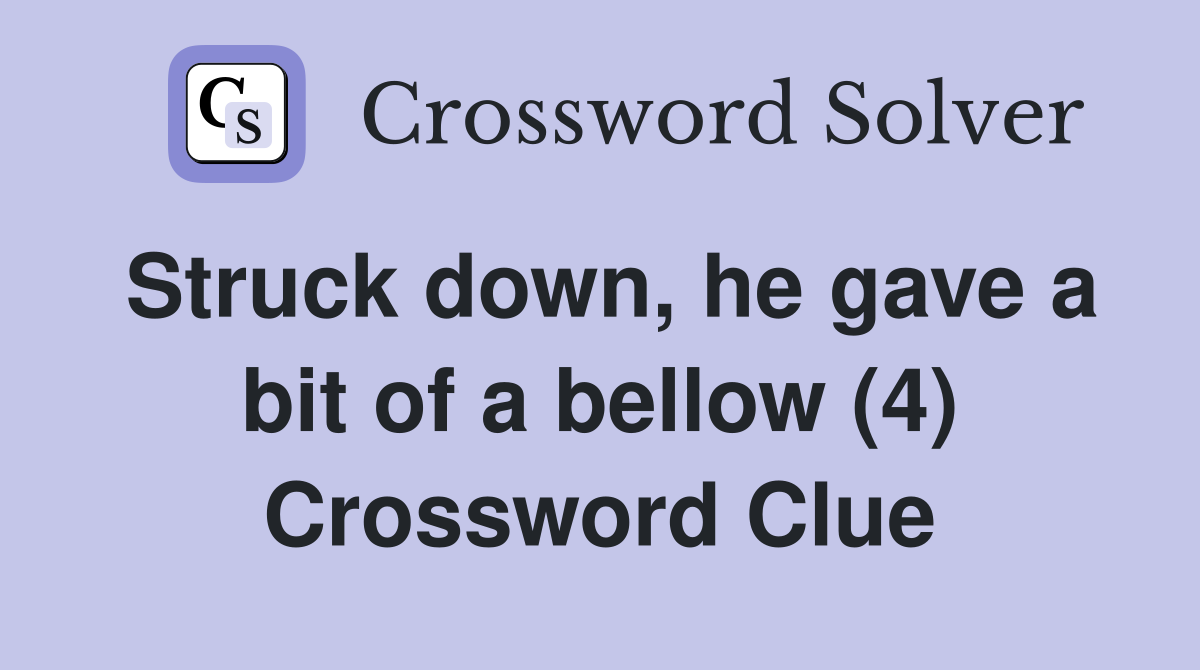 Struck down, he gave a bit of a bellow (4) Crossword Clue