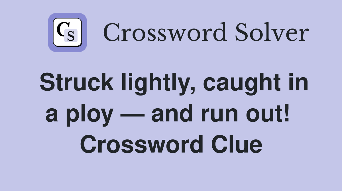 Struck lightly, caught in a ploy — and run out!  Crossword Clue