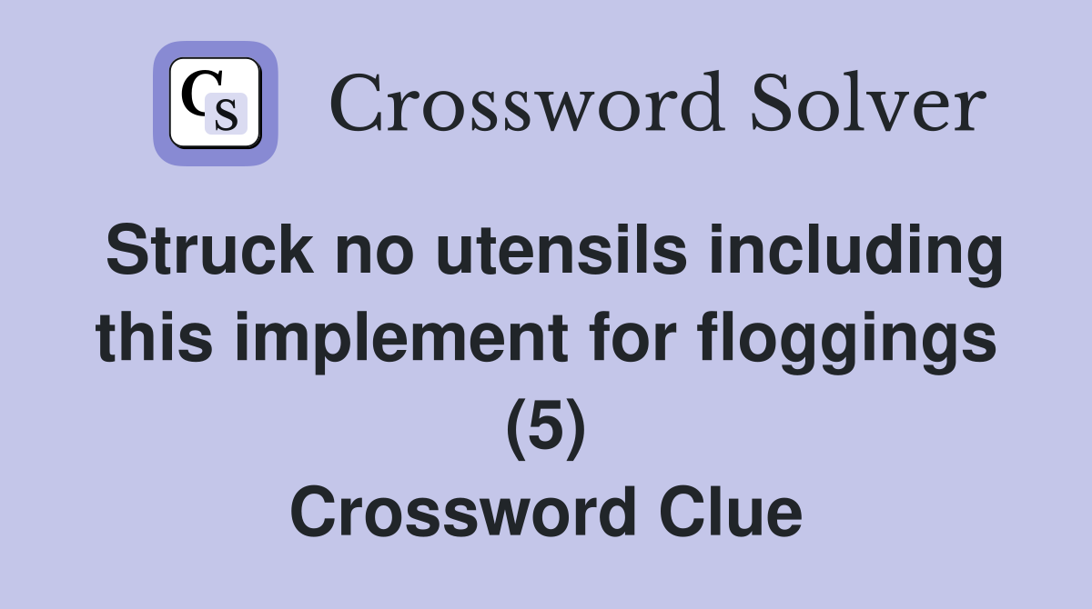 Struck no utensils including this implement for floggings (5) Crossword Clue