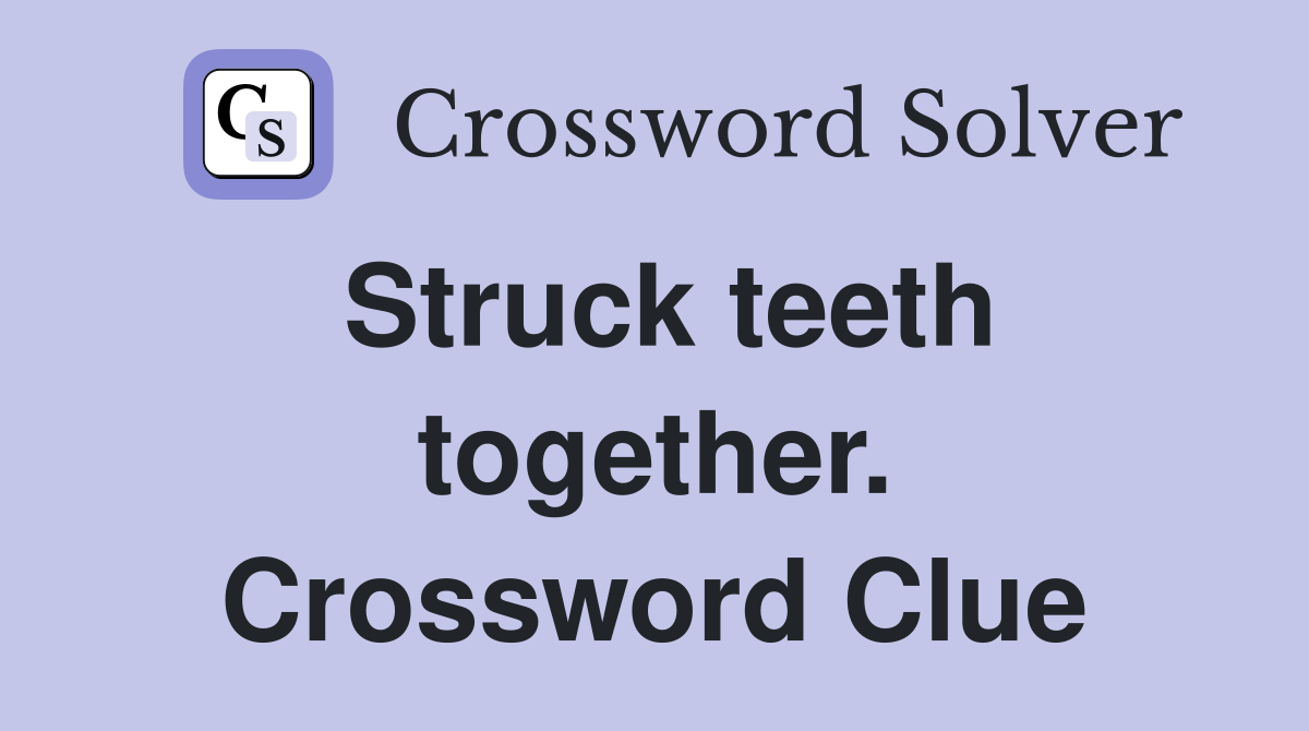 Struck teeth together. Crossword Clue