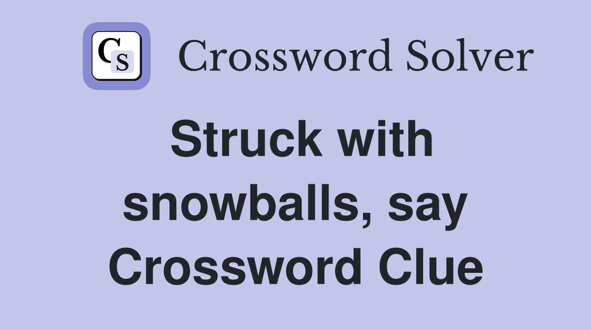 Struck with snowballs, say Crossword Clue