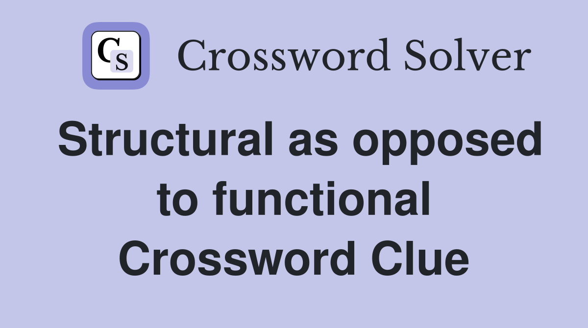 Structural as opposed to functional Crossword Clue
