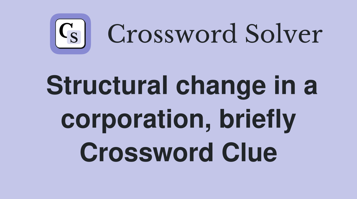 Structural change in a corporation, briefly Crossword Clue