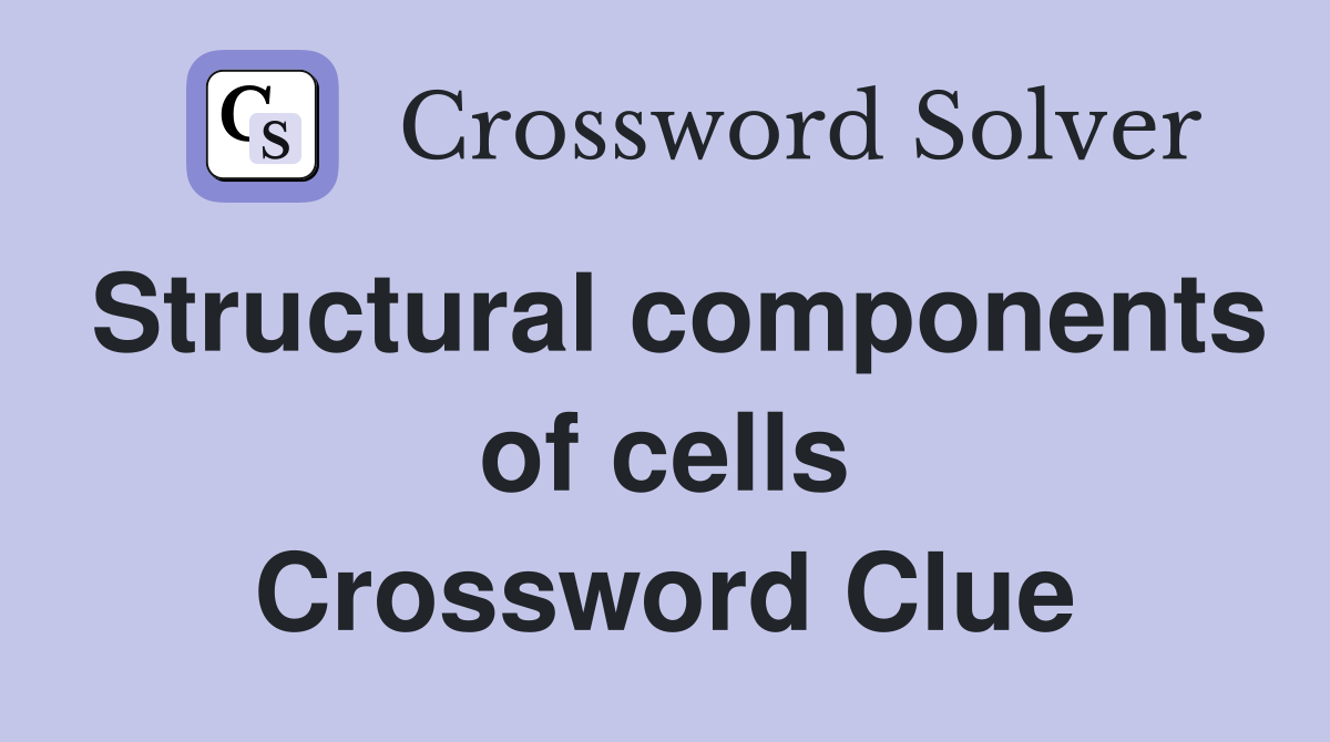 Structural components of cells Crossword Clue