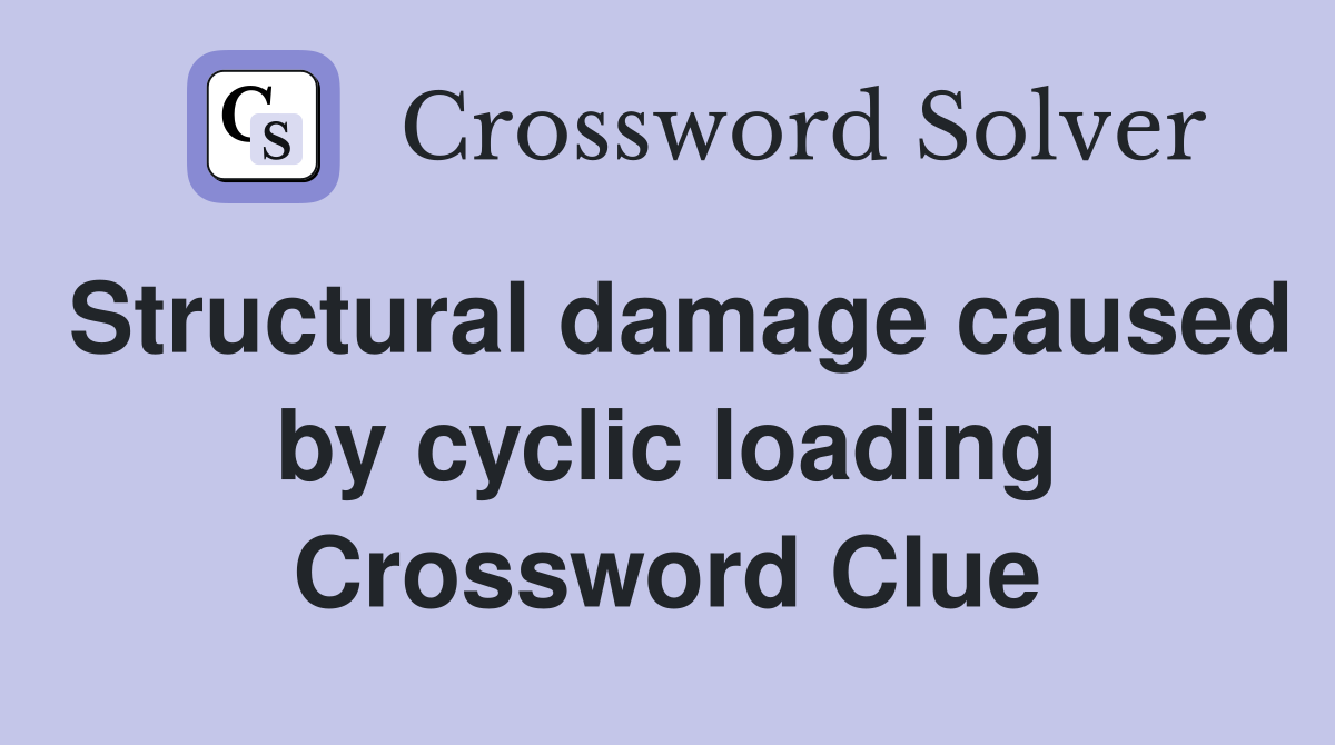 Structural damage caused by cyclic loading Crossword Clue